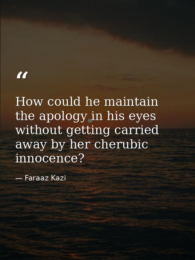 How could he maintain the apology in his eyes without getting carried away by her cherubic innocence? — Faraaz Kazi