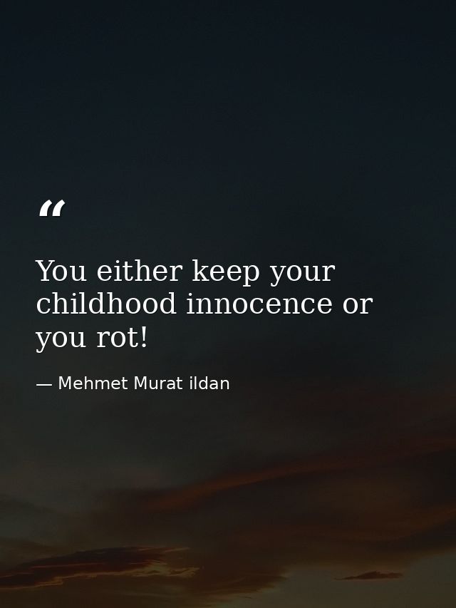 You either keep your childhood innocence or you rot! — Mehmet Murat ildan