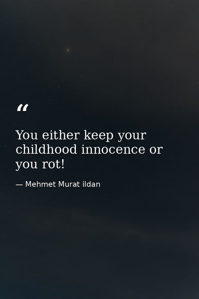 You either keep your childhood innocence or you rot! — Mehmet Murat ildan