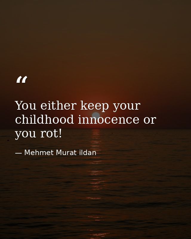 You either keep your childhood innocence or you rot! — Mehmet Murat ildan