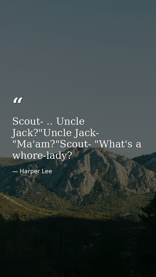 Scout- .. Uncle Jack?"Uncle Jack- "Ma'am?"Scout- "What's a whore-lady? — Harper Lee