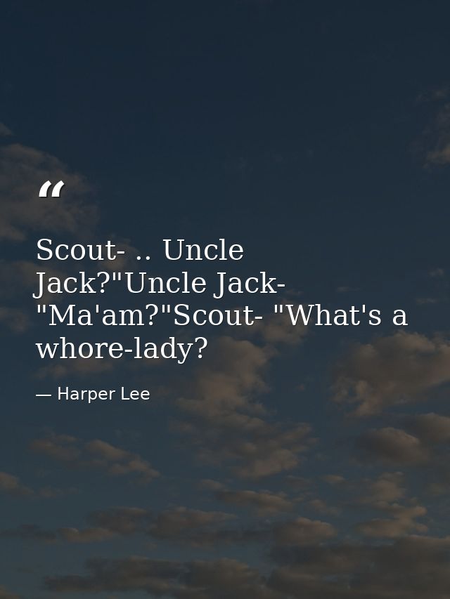 Scout- .. Uncle Jack?"Uncle Jack- "Ma'am?"Scout- "What's a whore-lady? — Harper Lee