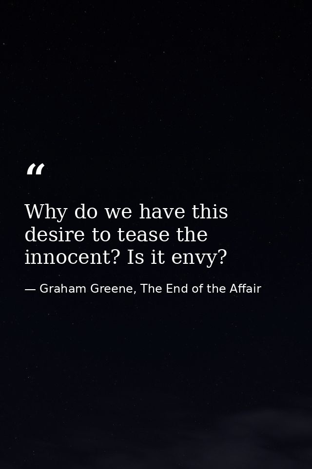 Why do we have this desire to tease the innocent? Is it envy? — Graham Greene, The End of the Affair
