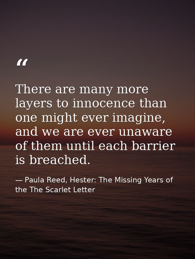 There are many more layers to innocence than one might ever imagine, and we are ever unaware of them until each barrier  — Paula Reed, Hester: The Missing Years of the The Scarlet Letter