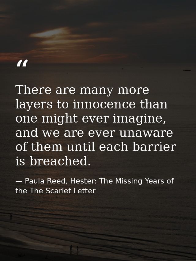 There are many more layers to innocence than one might ever imagine, and we are ever unaware of them until each barrier  — Paula Reed, Hester: The Missing Years of the The Scarlet Letter