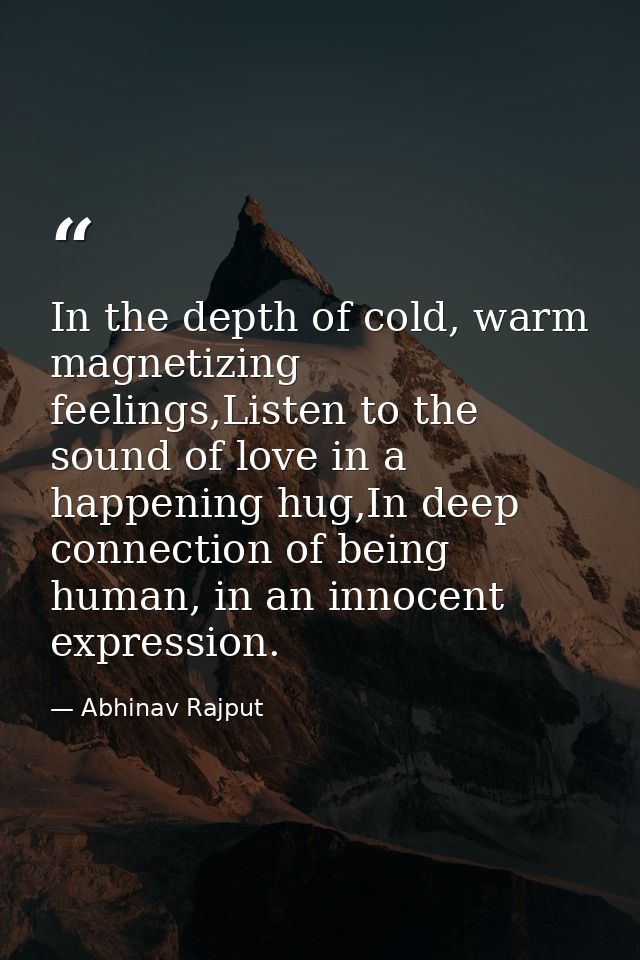 In the depth of cold, warm magnetizing feelings,Listen to the sound of love in a happening hug,In deep connection of bei — Abhinav Rajput