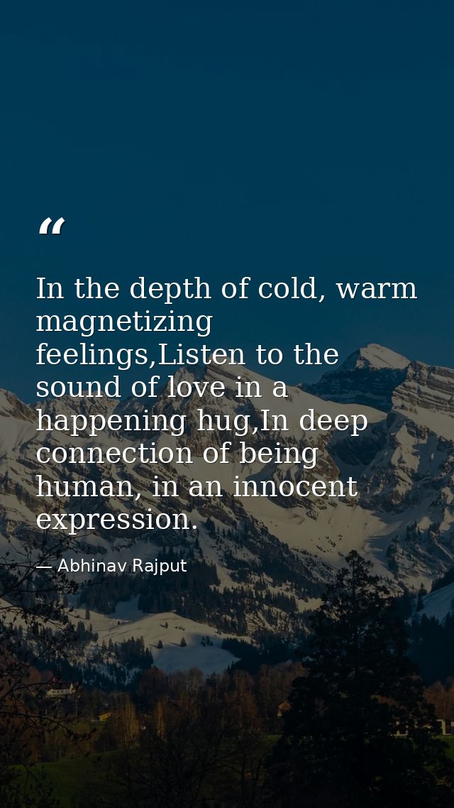 In the depth of cold, warm magnetizing feelings,Listen to the sound of love in a happening hug,In deep connection of bei — Abhinav Rajput