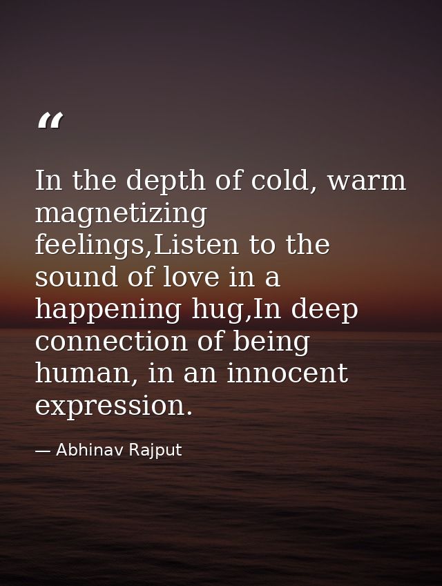 In the depth of cold, warm magnetizing feelings,Listen to the sound of love in a happening hug,In deep connection of bei — Abhinav Rajput