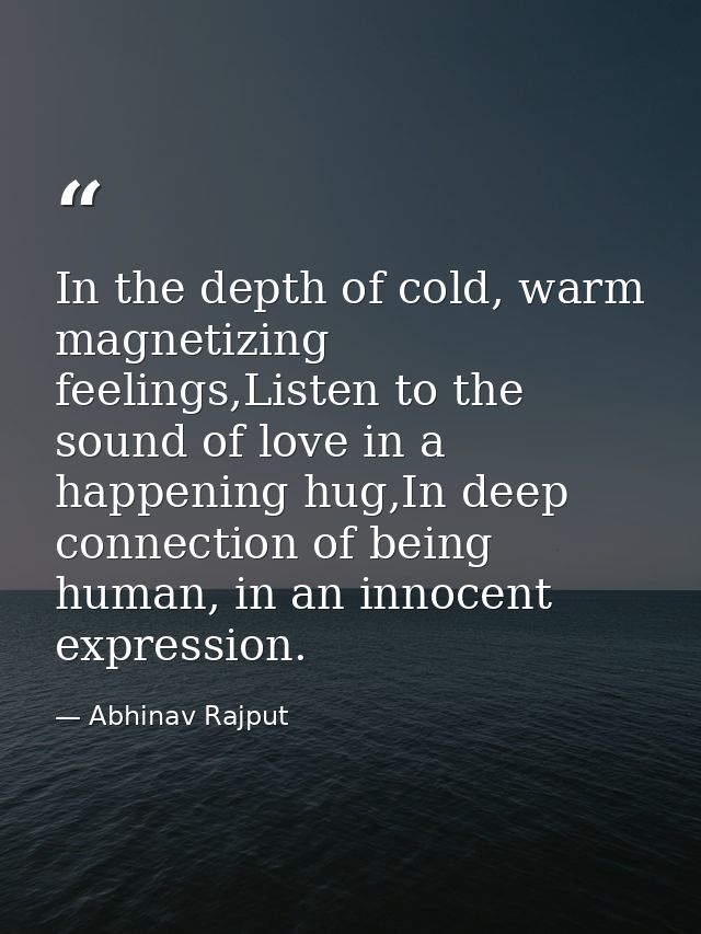 In the depth of cold, warm magnetizing feelings,Listen to the sound of love in a happening hug,In deep connection of bei — Abhinav Rajput