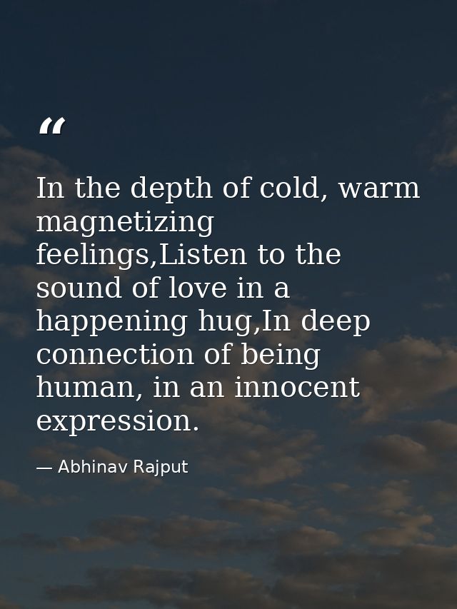 In the depth of cold, warm magnetizing feelings,Listen to the sound of love in a happening hug,In deep connection of bei — Abhinav Rajput