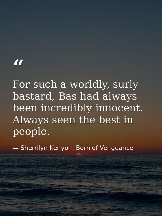 For such a worldly, surly bastard, Bas had always been incredibly innocent. Always seen the best in people. — Sherrilyn Kenyon, Born of Vengeance