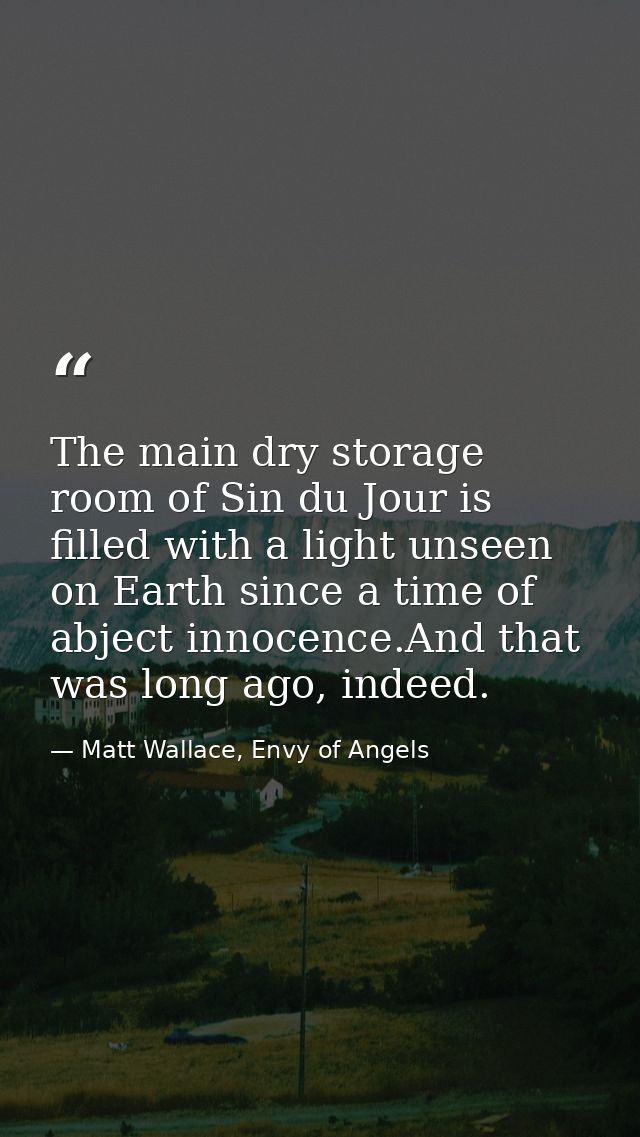 The main dry storage room of Sin du Jour is filled with a light unseen on Earth since a time of abject innocence.And tha — Matt Wallace, Envy of Angels