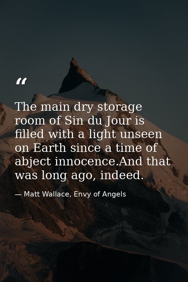 The main dry storage room of Sin du Jour is filled with a light unseen on Earth since a time of abject innocence.And tha — Matt Wallace, Envy of Angels