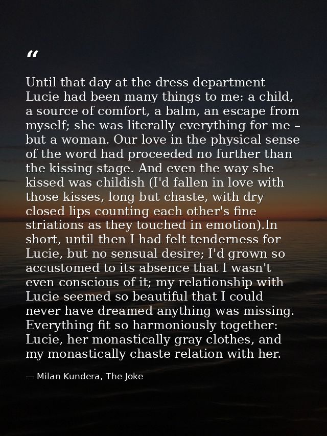 Until that day at the dress department Lucie had been many things to me: a child, a source of comfort, a balm, an escape — Milan Kundera, The Joke