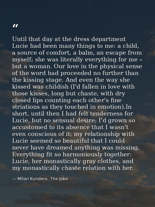 Until that day at the dress department Lucie had been many things to me: a child, a source of comfort, a balm, an escape — Milan Kundera, The Joke