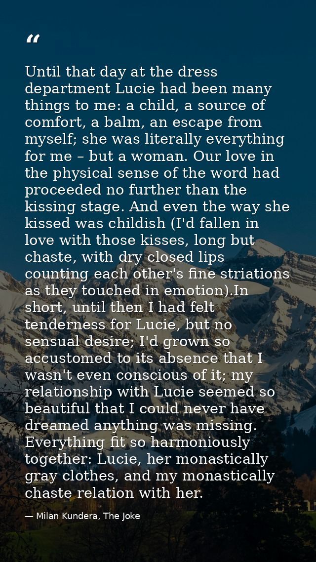 Until that day at the dress department Lucie had been many things to me: a child, a source of comfort, a balm, an escape — Milan Kundera, The Joke