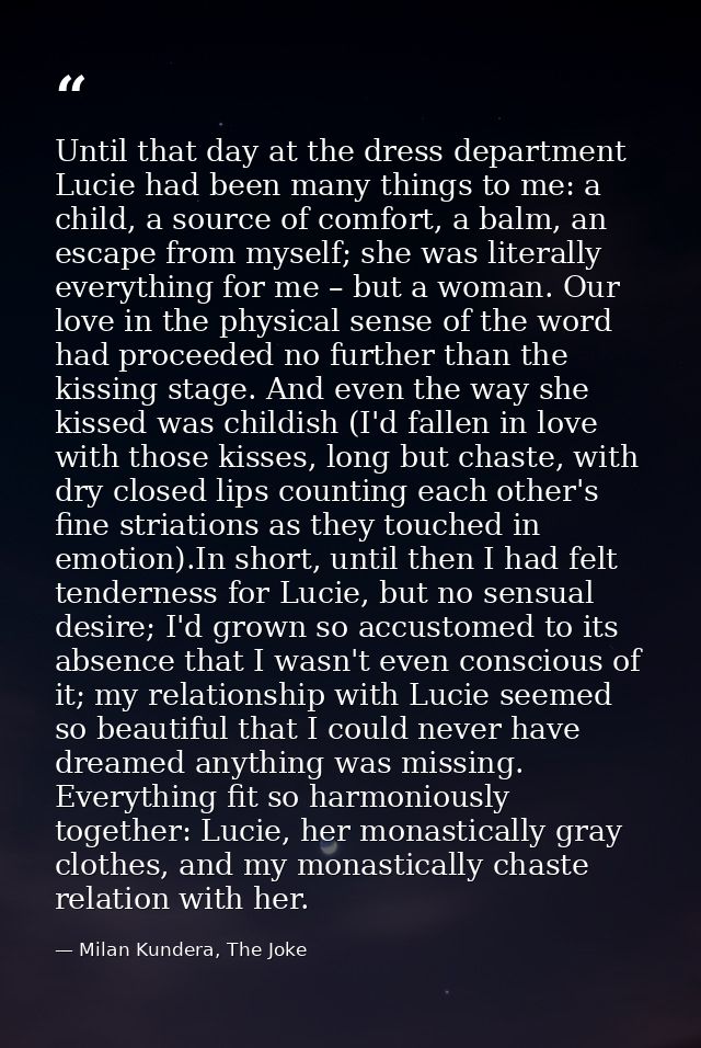 Until that day at the dress department Lucie had been many things to me: a child, a source of comfort, a balm, an escape — Milan Kundera, The Joke