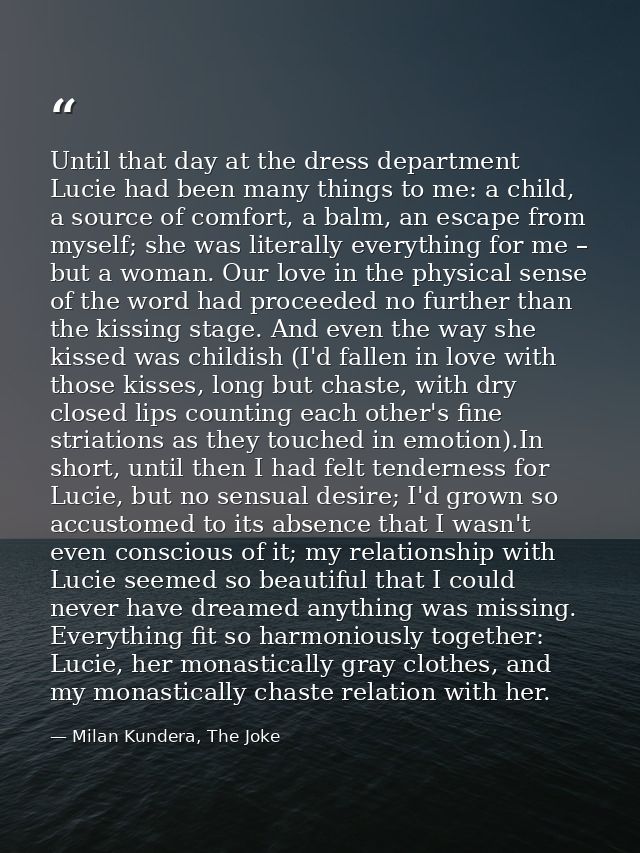 Until that day at the dress department Lucie had been many things to me: a child, a source of comfort, a balm, an escape — Milan Kundera, The Joke