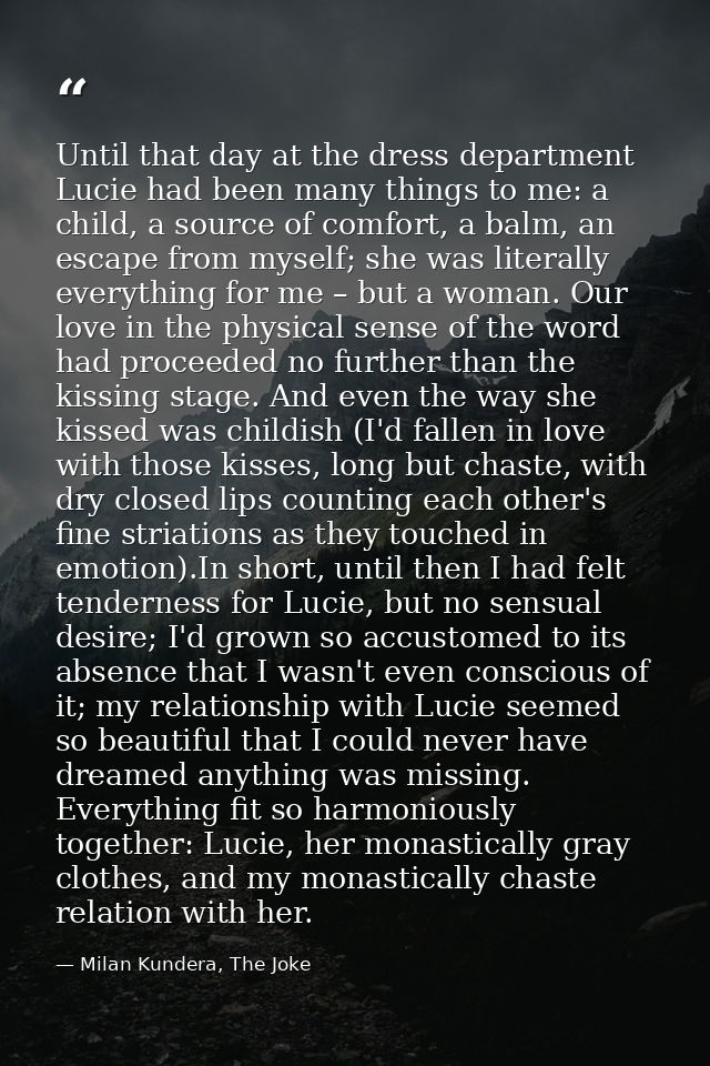 Until that day at the dress department Lucie had been many things to me: a child, a source of comfort, a balm, an escape — Milan Kundera, The Joke