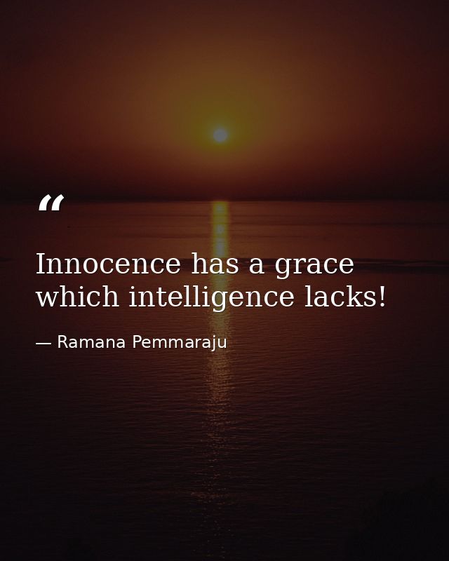 Innocence has a grace which intelligence lacks! — Ramana Pemmaraju
