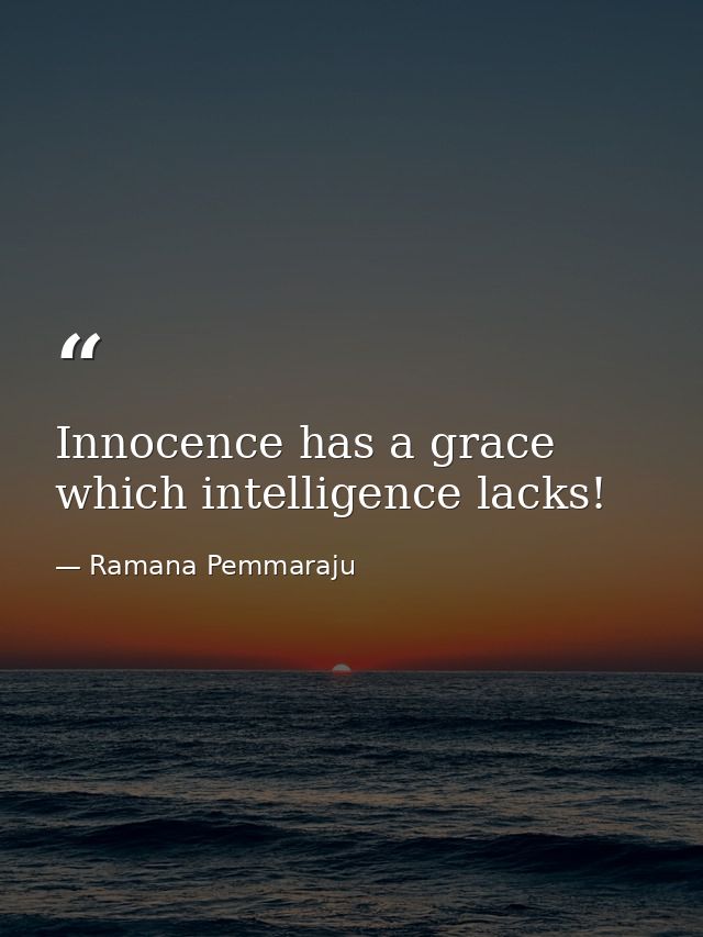 Innocence has a grace which intelligence lacks! — Ramana Pemmaraju