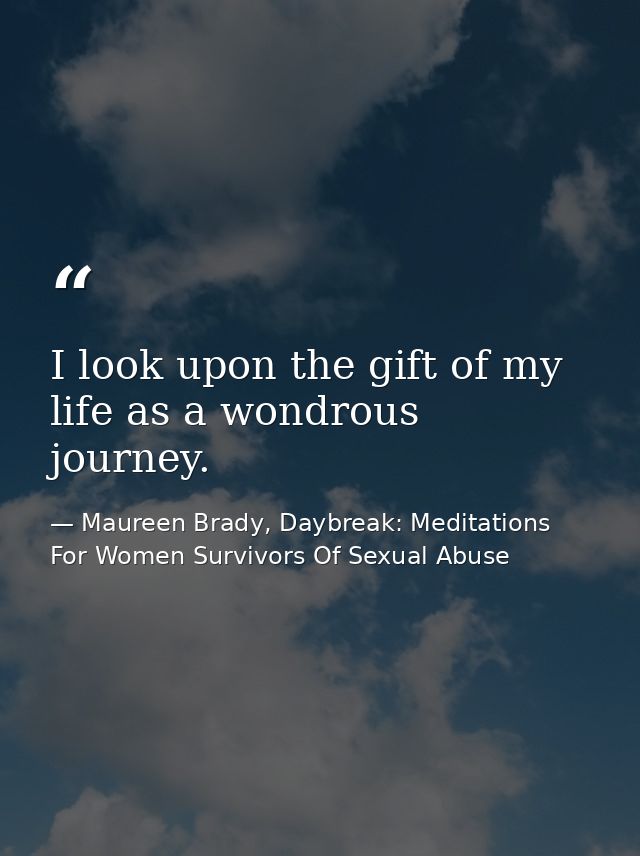 I look upon the gift of my life as a wondrous journey. — Maureen Brady, Daybreak: Meditations For Women Survivors Of Sexual Abuse