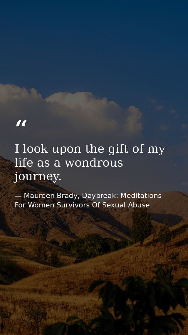 I look upon the gift of my life as a wondrous journey. — Maureen Brady, Daybreak: Meditations For Women Survivors Of Sexual Abuse