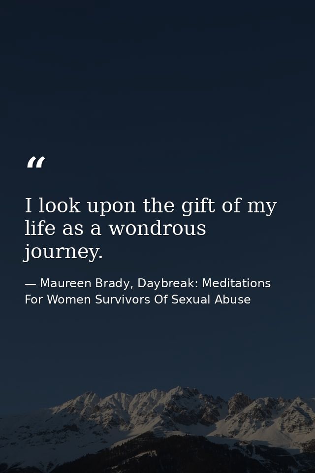 I look upon the gift of my life as a wondrous journey. — Maureen Brady, Daybreak: Meditations For Women Survivors Of Sexual Abuse