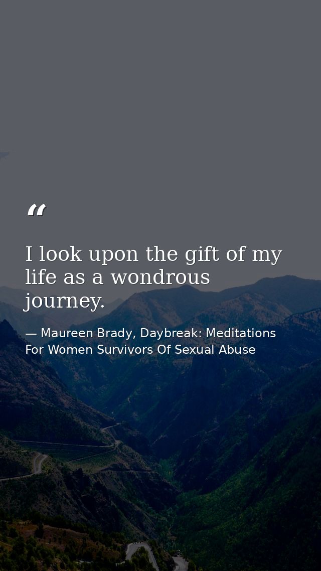 I look upon the gift of my life as a wondrous journey. — Maureen Brady, Daybreak: Meditations For Women Survivors Of Sexual Abuse