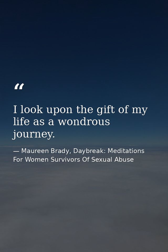 I look upon the gift of my life as a wondrous journey. — Maureen Brady, Daybreak: Meditations For Women Survivors Of Sexual Abuse