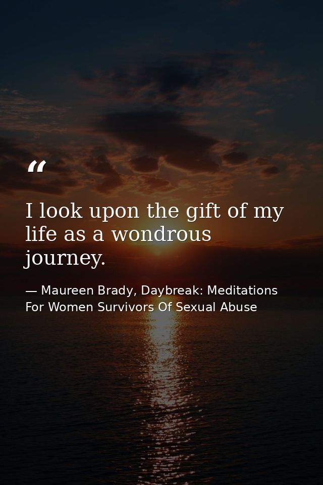 I look upon the gift of my life as a wondrous journey. — Maureen Brady, Daybreak: Meditations For Women Survivors Of Sexual Abuse