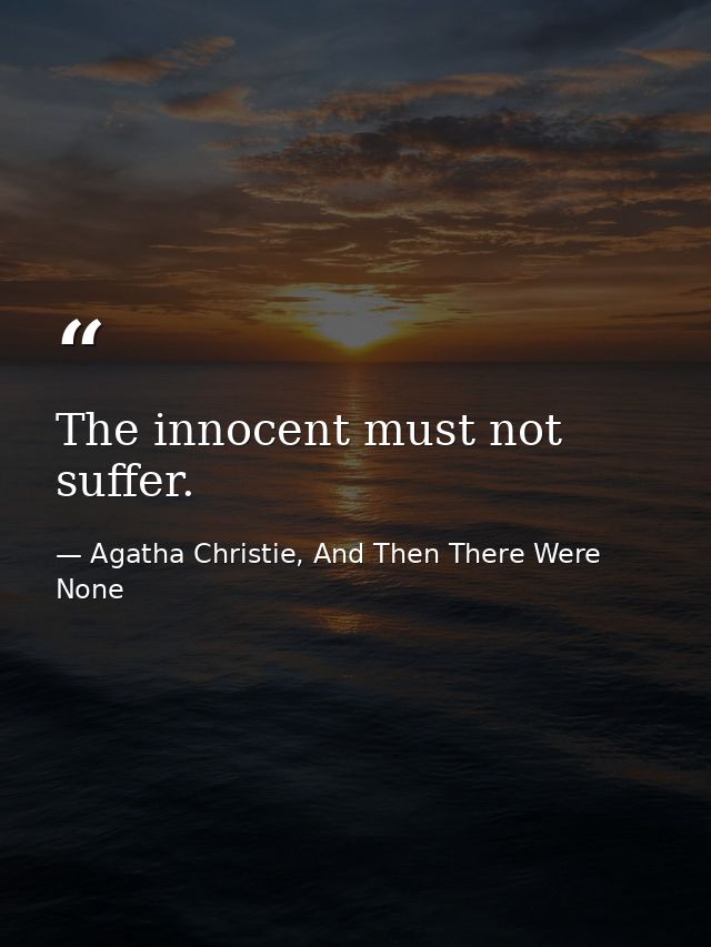 The innocent must not suffer. — Agatha Christie, And Then There Were None