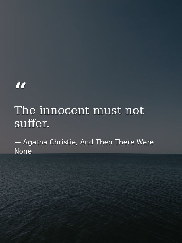 The innocent must not suffer. — Agatha Christie, And Then There Were None