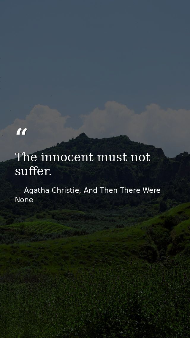 The innocent must not suffer. — Agatha Christie, And Then There Were None