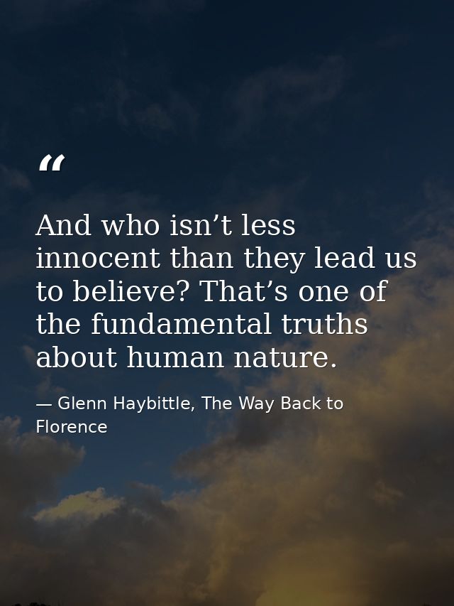 And who isn’t less innocent than they lead us to believe? That’s one of the fundamental truths about human nature. — Glenn Haybittle, The Way Back to Florence
