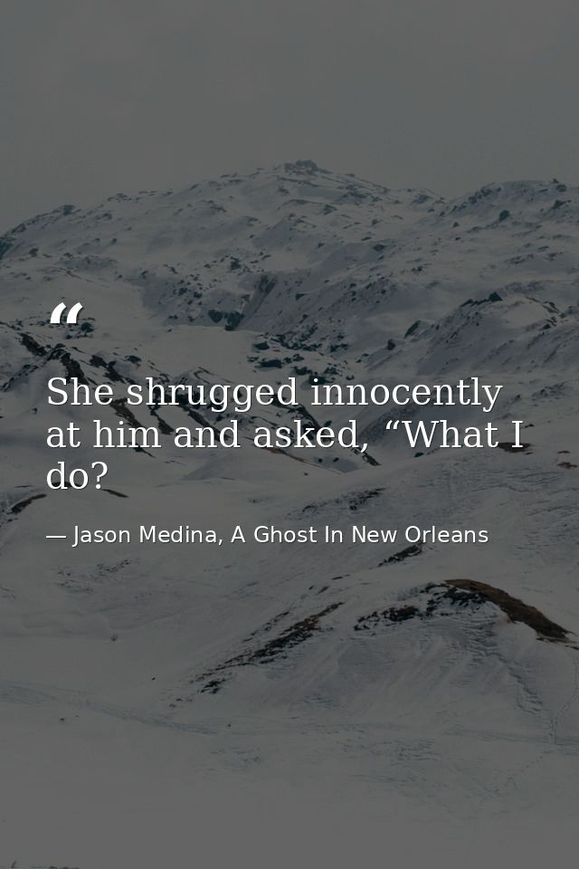 She shrugged innocently at him and asked, “What I do? — Jason Medina, A Ghost In New Orleans
