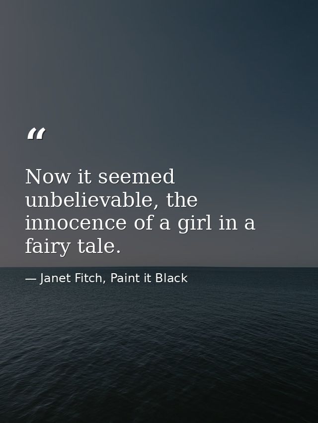 Now it seemed unbelievable, the innocence of a girl in a fairy tale. — Janet Fitch, Paint it Black