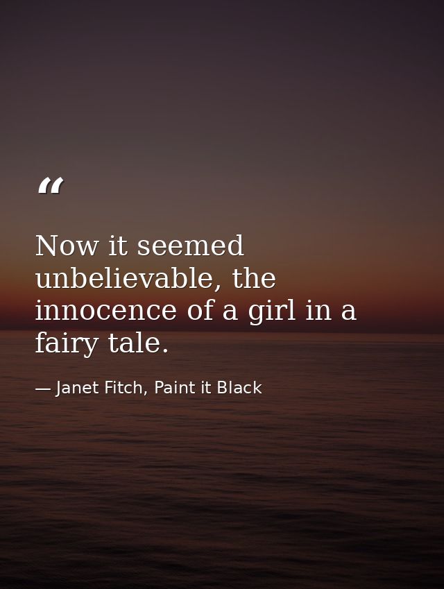 Now it seemed unbelievable, the innocence of a girl in a fairy tale. — Janet Fitch, Paint it Black