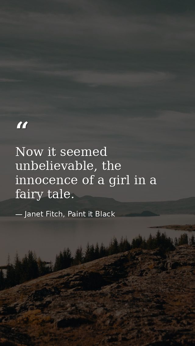 Now it seemed unbelievable, the innocence of a girl in a fairy tale. — Janet Fitch, Paint it Black