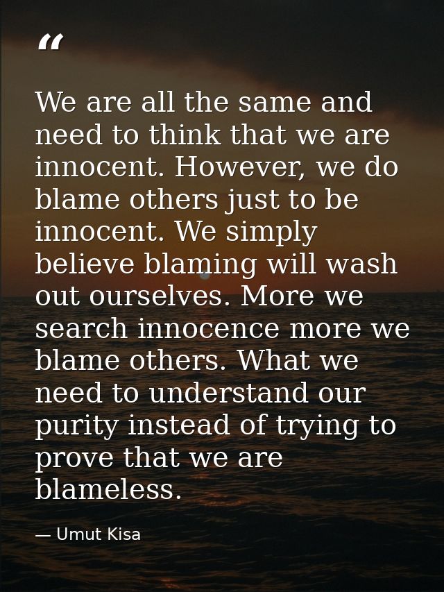 We are all the same and need to think that we are innocent. However, we do blame others just to be innocent. We simply b — Umut Kisa