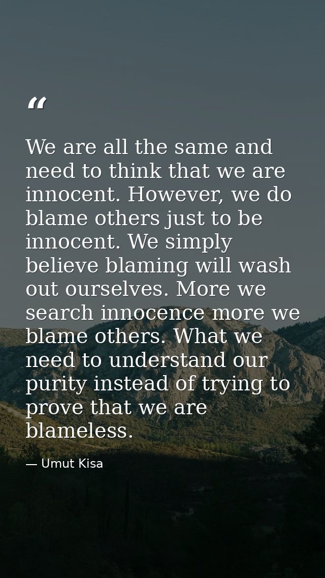 We are all the same and need to think that we are innocent. However, we do blame others just to be innocent. We simply b — Umut Kisa