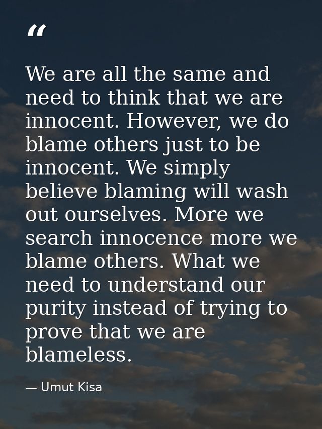 We are all the same and need to think that we are innocent. However, we do blame others just to be innocent. We simply b — Umut Kisa