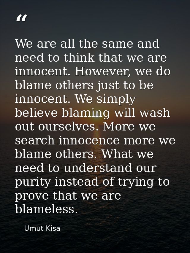We are all the same and need to think that we are innocent. However, we do blame others just to be innocent. We simply b — Umut Kisa