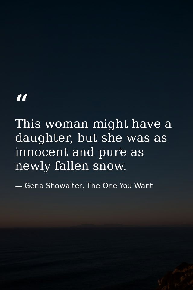 This woman might have a daughter, but she was as innocent and pure as newly fallen snow. — Gena Showalter, The One You Want