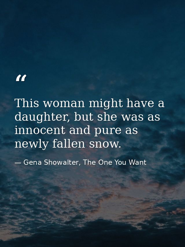 This woman might have a daughter, but she was as innocent and pure as newly fallen snow. — Gena Showalter, The One You Want