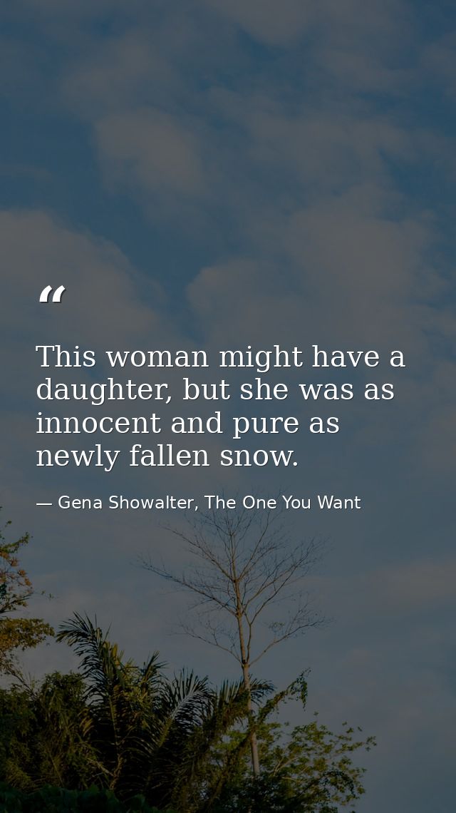 This woman might have a daughter, but she was as innocent and pure as newly fallen snow. — Gena Showalter, The One You Want