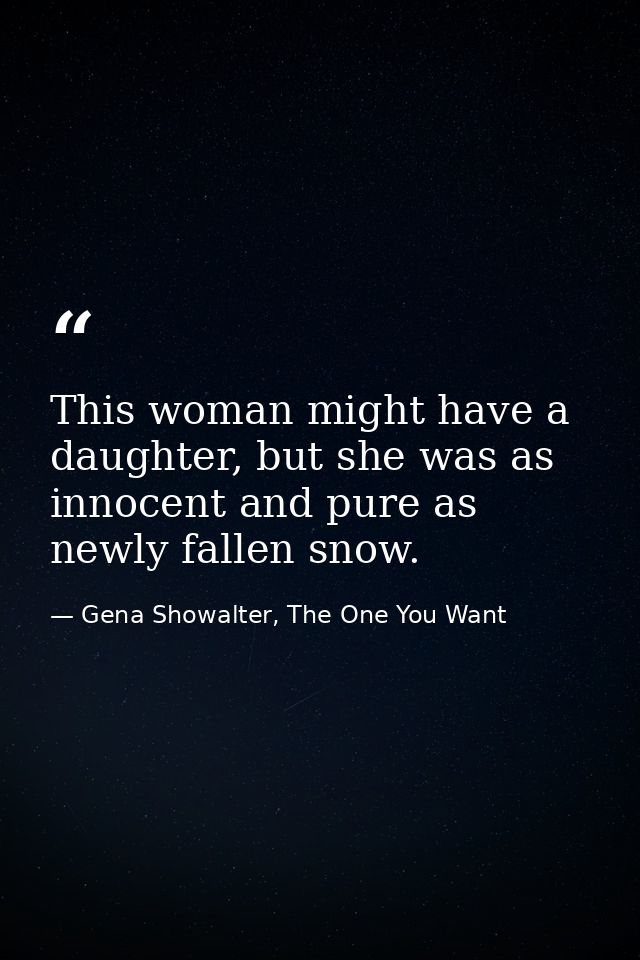 This woman might have a daughter, but she was as innocent and pure as newly fallen snow. — Gena Showalter, The One You Want