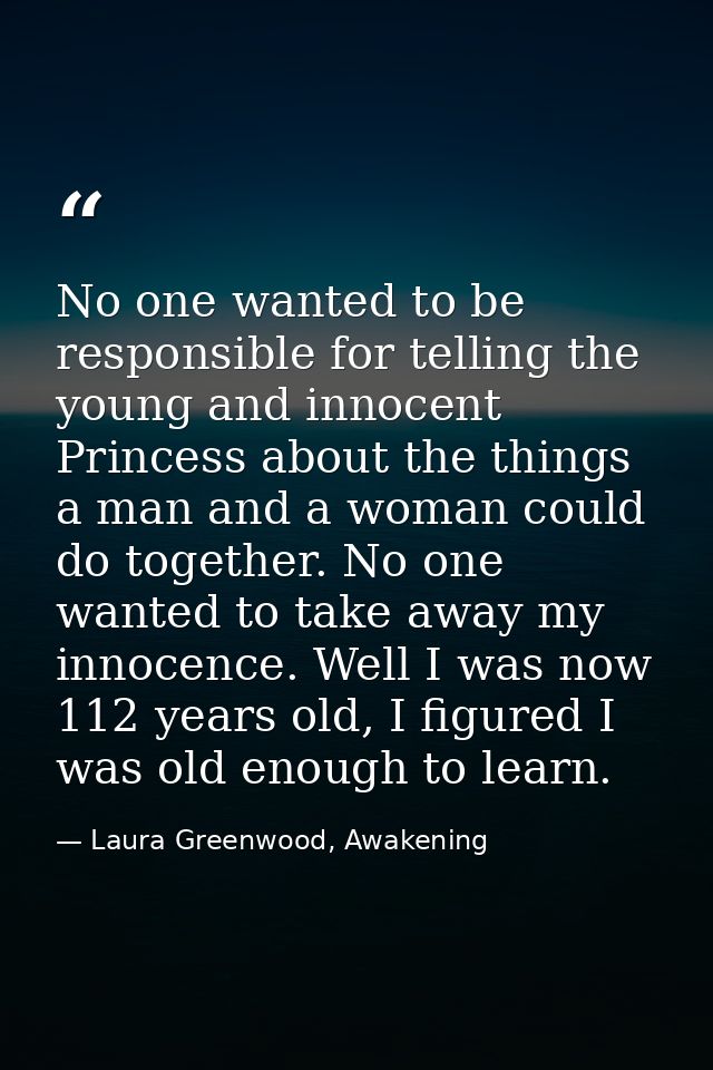 No one wanted to be responsible for telling the young and innocent Princess about the things a man and a woman could do  — Laura Greenwood, Awakening