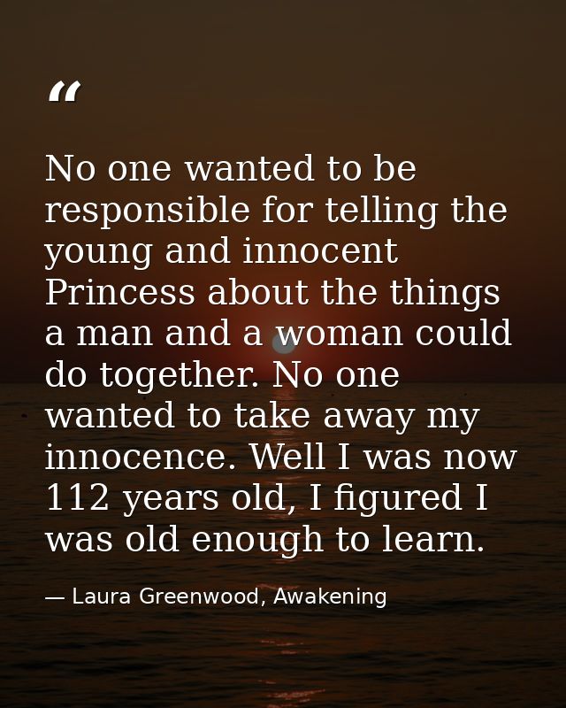 No one wanted to be responsible for telling the young and innocent Princess about the things a man and a woman could do  — Laura Greenwood, Awakening