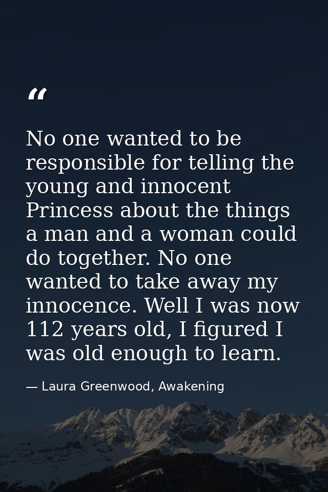 No one wanted to be responsible for telling the young and innocent Princess about the things a man and a woman could do  — Laura Greenwood, Awakening